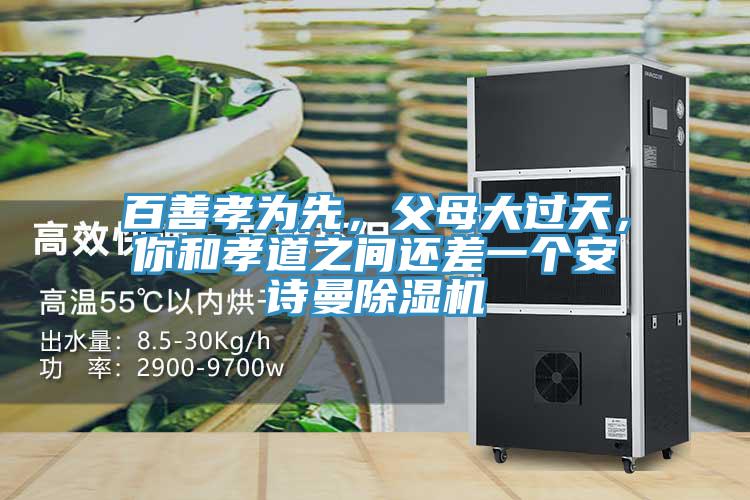 百善孝為先，父母大過天，你和孝道之間還差一個(gè)安詩(shī)曼除濕機(jī)