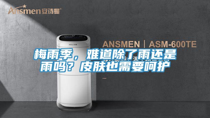 梅雨季，難道除了雨還是雨嗎？皮膚也需要呵護(hù)