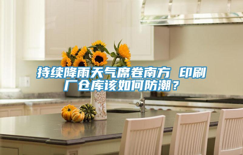 持續(xù)降雨天氣席卷南方 印刷廠倉(cāng)庫(kù)該如何防潮？