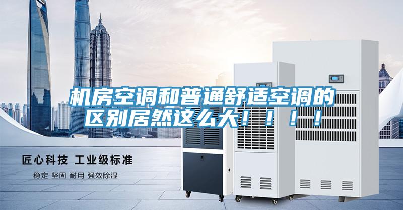 機(jī)房空調(diào)和普通舒適空調(diào)的區(qū)別居然這么大?。。?！