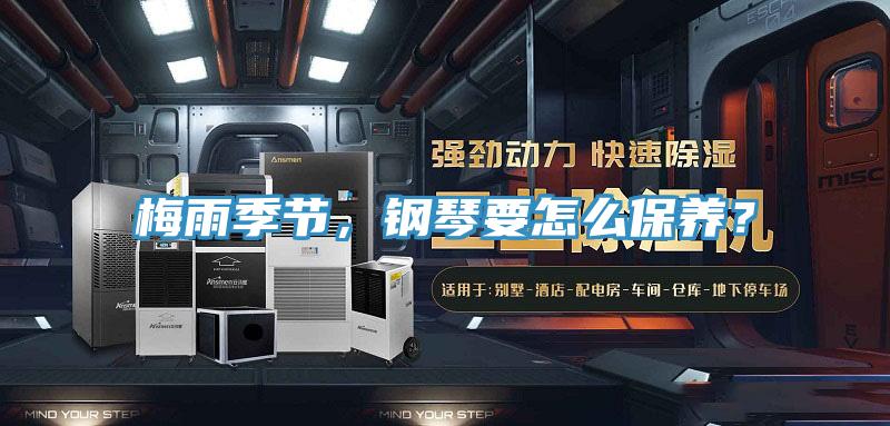 梅雨季節(jié)，鋼琴要怎么保養(yǎng)？