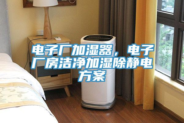 電子廠加濕器，電子廠房潔凈加濕除靜電方案