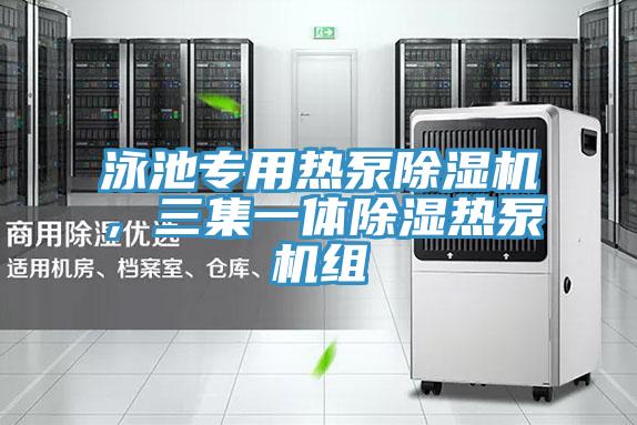 泳池專用熱泵除濕機，三集一體除濕熱泵機組