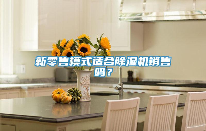 新零售模式適合除濕機(jī)銷售嗎？