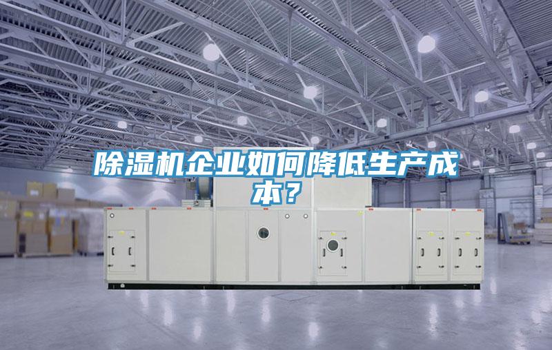 除濕機(jī)企業(yè)如何降低生產(chǎn)成本？