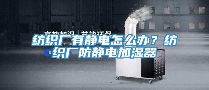紡織廠有靜電怎么辦？紡織廠防靜電加濕器