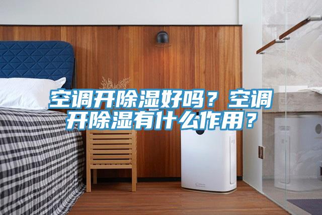 空調開除濕好嗎？空調開除濕有什么作用？