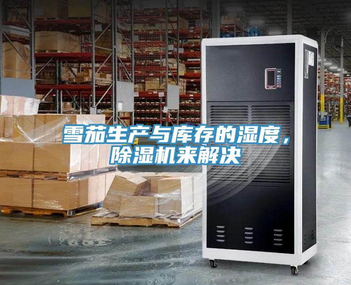 雪茄生產(chǎn)與庫(kù)存的濕度，除濕機(jī)來(lái)解決