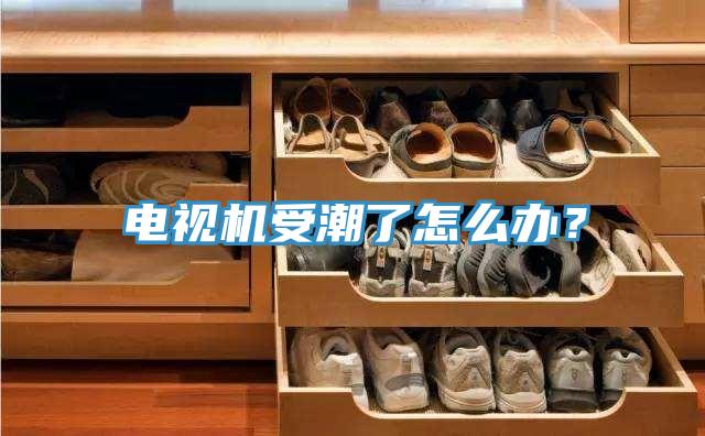 電視機受潮了怎么辦？