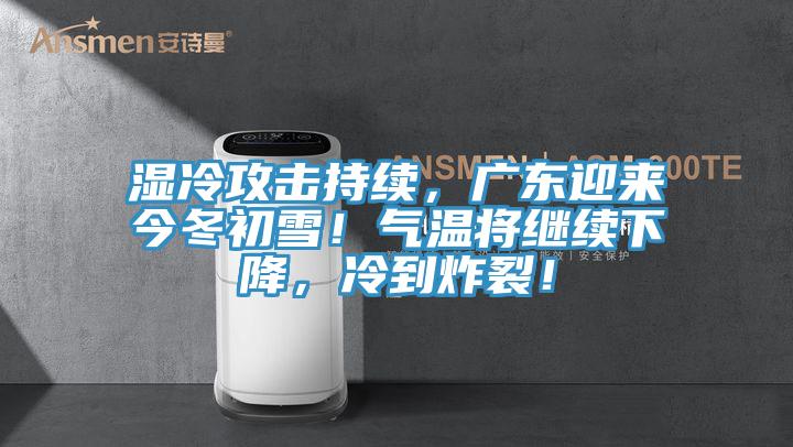 濕冷攻擊持續(xù)，廣東迎來今冬初雪！氣溫將繼續(xù)下降，冷到炸裂！