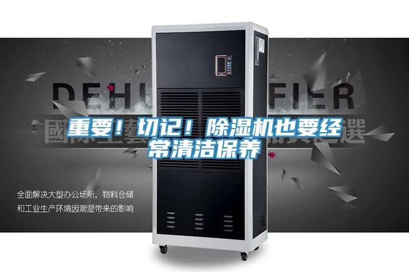重要！切記！除濕機也要經(jīng)常清潔保養(yǎng)