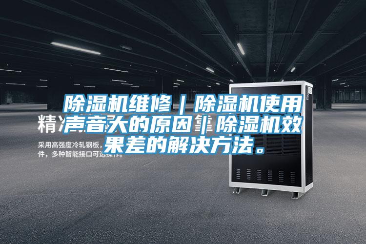 除濕機維修｜除濕機使用聲音大的原因｜除濕機效果差的解決方法。