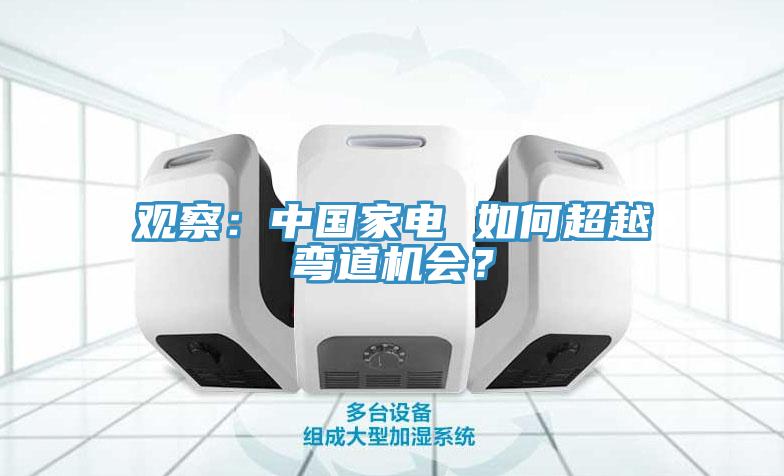 觀察：中國(guó)家電 如何超越彎道機(jī)會(huì)？