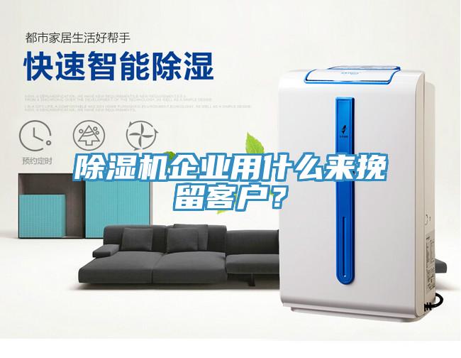除濕機(jī)企業(yè)用什么來挽留客戶？