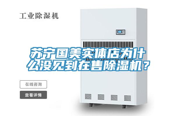 蘇寧國美實體店為什么沒見到在售除濕機？