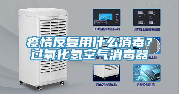 疫情反復(fù)用什么消毒？過氧化氫空氣消毒器