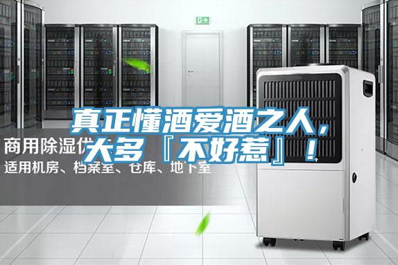 真正懂酒愛酒之人，大多『不好惹』！