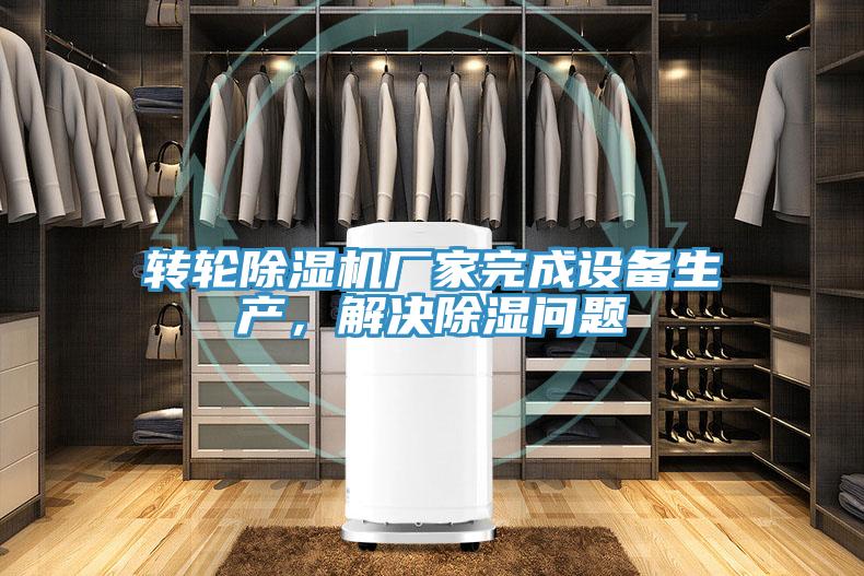 轉(zhuǎn)輪除濕機(jī)廠家完成設(shè)備生產(chǎn)，解決除濕問題