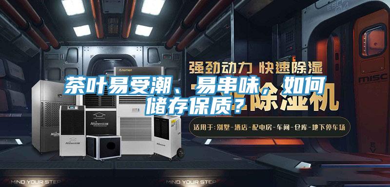 茶葉易受潮、易串味，如何儲存保質(zhì)？