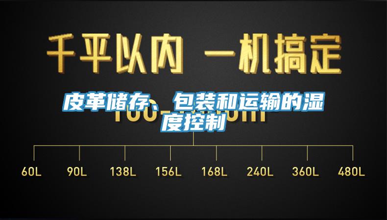 皮革儲(chǔ)存、包裝和運(yùn)輸?shù)臐穸瓤刂?></div>
								<div   id=