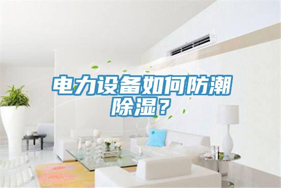 電力設(shè)備如何防潮除濕？