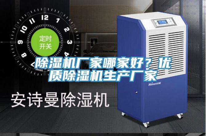 除濕機(jī)廠家哪家好？優(yōu)質(zhì)除濕機(jī)生產(chǎn)廠家