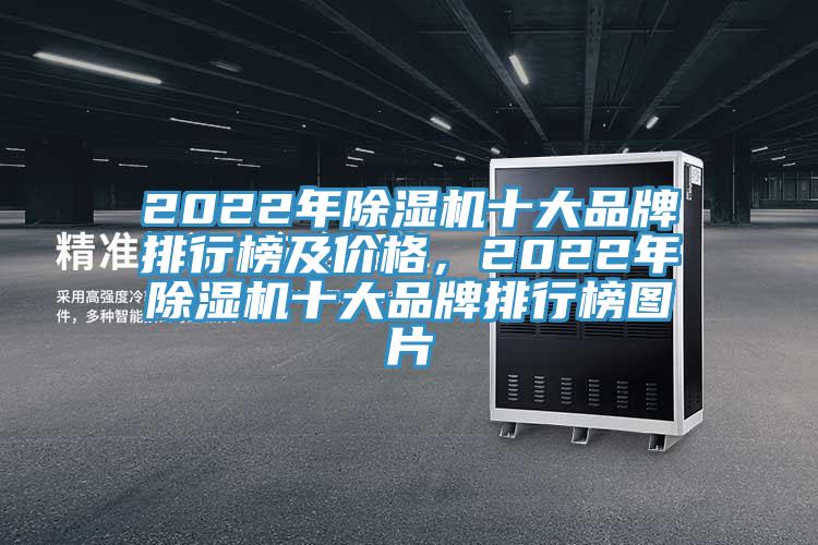 2022年除濕機(jī)十大品牌排行榜及價(jià)格，2022年除濕機(jī)十大品牌排行榜圖片