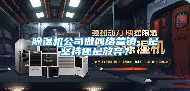 除濕機(jī)公司做網(wǎng)絡(luò)營銷，是堅(jiān)持還是放棄？