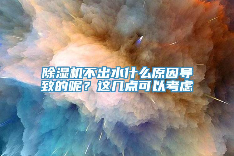 除濕機不出水什么原因?qū)е碌哪?？這幾點可以考慮