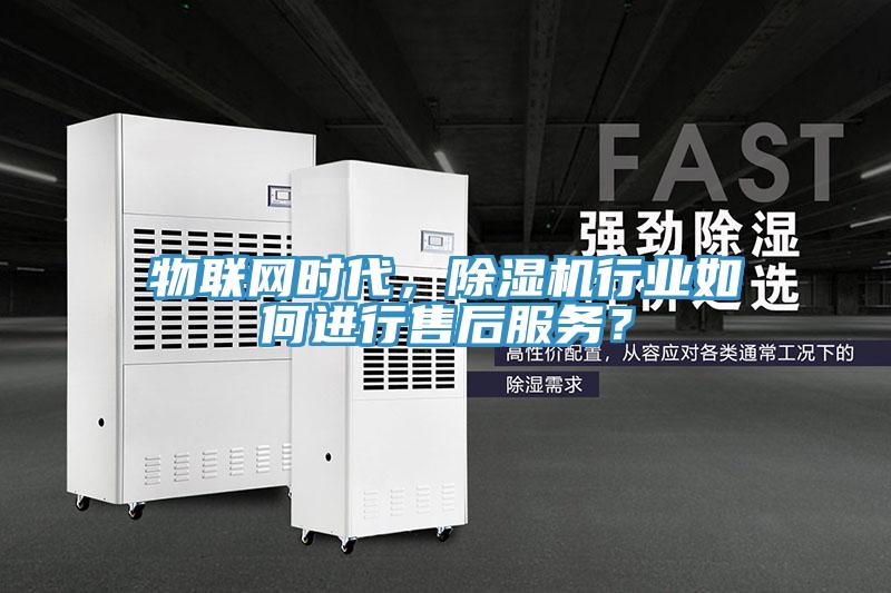 物聯(lián)網(wǎng)時(shí)代，除濕機(jī)行業(yè)如何進(jìn)行售后服務(wù)？