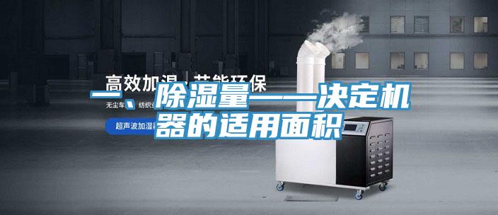 一、除濕量——決定機器的適用面積
