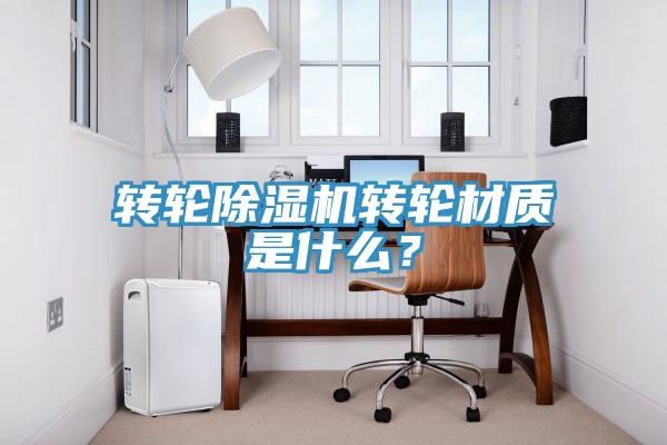 轉輪除濕機轉輪材質是什么？