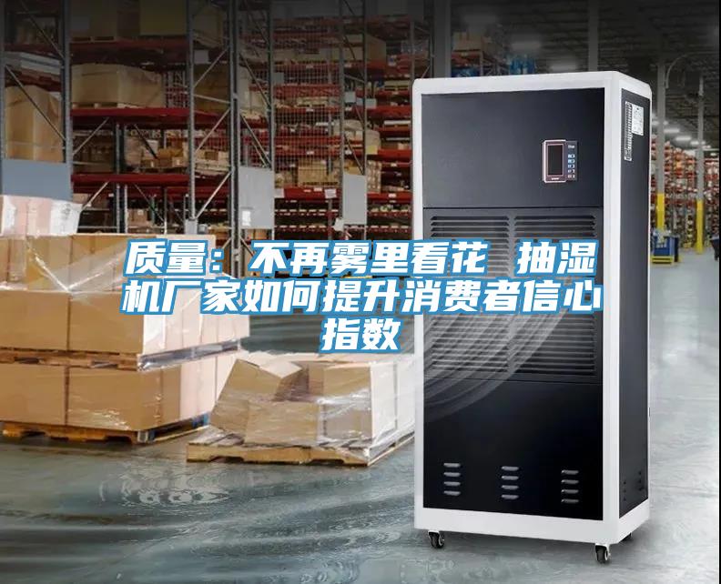 質(zhì)量：不再霧里看花 抽濕機(jī)廠(chǎng)家如何提升消費(fèi)者信心指數(shù)