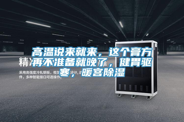 高溫說來就來，這個膏方再不準備就晚了，健胃驅(qū)寒，暖宮除濕