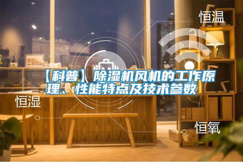 【科普】除濕機(jī)風(fēng)機(jī)的工作原理、性能特點(diǎn)及技術(shù)參數(shù)
