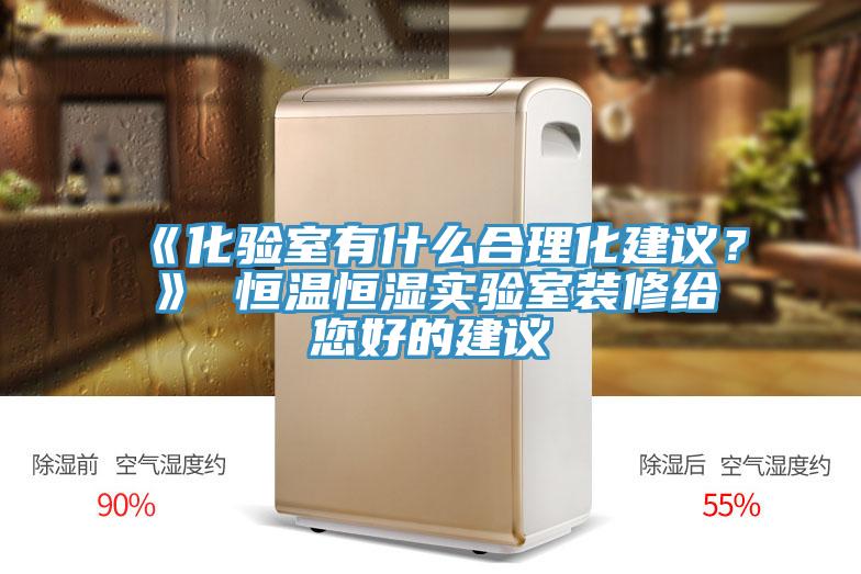 《化驗(yàn)室有什么合理化建議？》 恒溫恒濕實(shí)驗(yàn)室裝修給您好的建議