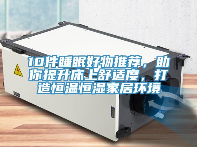 10件睡眠好物推薦，助你提升床上舒適度，打造恒溫恒濕家居環(huán)境