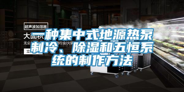 一種集中式地源熱泵制冷、除濕和五恒系統(tǒng)的制作方法