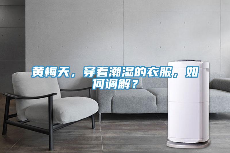 黃梅天，穿著潮濕的衣服，如何調(diào)解？