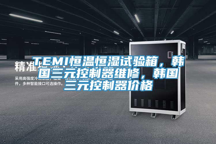 TEMI恒溫恒濕試驗箱，韓國三元控制器維修，韓國三元控制器價格