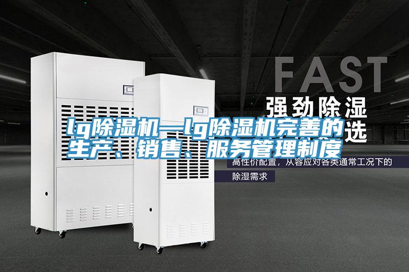 lg除濕機(jī)—lg除濕機(jī)完善的生產(chǎn)、銷售、服務(wù)管理制度