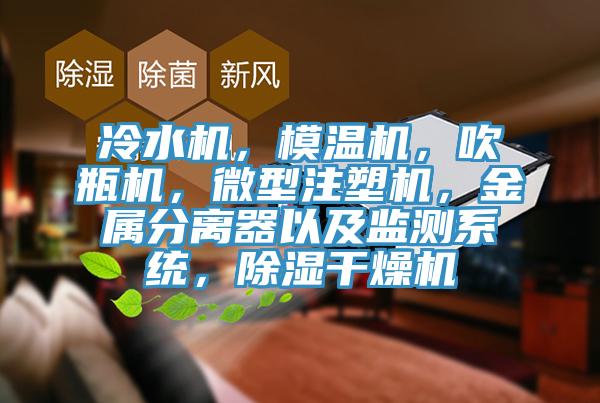 冷水機(jī)，模溫機(jī)，吹瓶機(jī)，微型注塑機(jī)，金屬分離器以及監(jiān)測系統(tǒng)，除濕干燥機(jī)