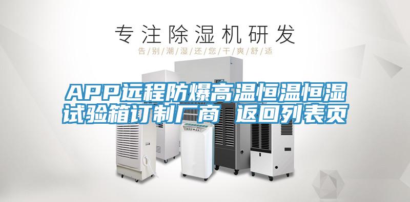 APP遠(yuǎn)程防爆高溫恒溫恒濕試驗(yàn)箱訂制廠(chǎng)商 返回列表頁(yè)