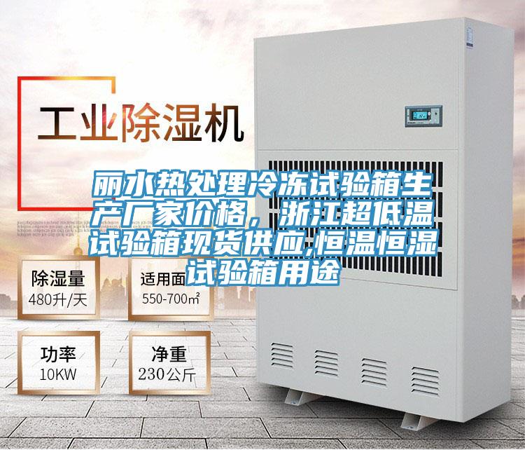 麗水熱處理冷凍試驗箱生產(chǎn)廠家價格，浙江超低溫試驗箱現(xiàn)貨供應(yīng),恒溫恒濕試驗箱用途