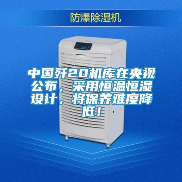 中國殲20機庫在央視公布，采用恒溫恒濕設計，將保養(yǎng)難度降低！