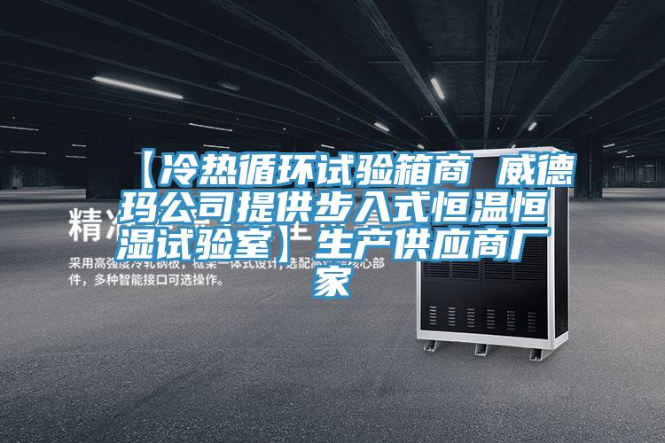 【冷熱循環(huán)試驗箱商 威德瑪公司提供步入式恒溫恒濕試驗室】生產(chǎn)供應商廠家