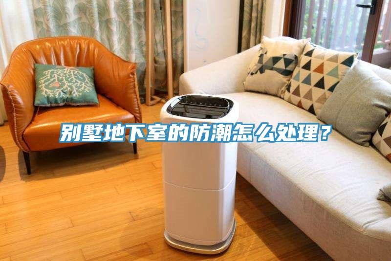 別墅地下室的防潮怎么處理？