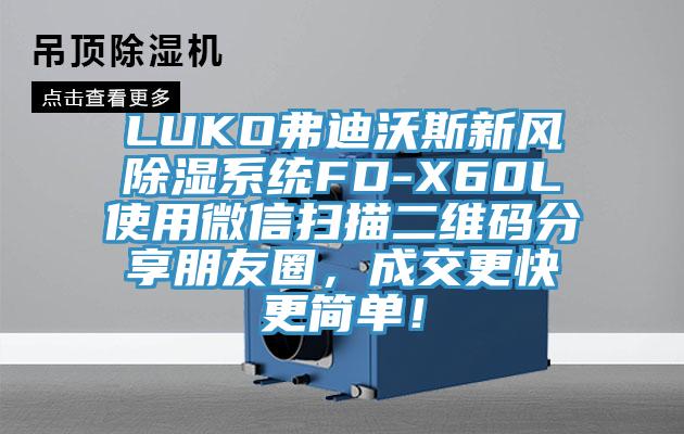 LUKO弗迪沃斯新風(fēng)除濕系統(tǒng)FD-X60L使用微信掃描二維碼分享朋友圈，成交更快更簡單！