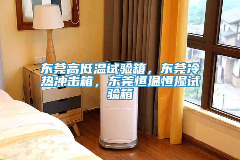 東莞高低溫試驗箱，東莞冷熱沖擊箱，東莞恒溫恒濕試驗箱