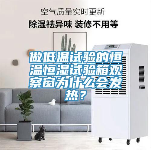 做低溫試驗的恒溫恒濕試驗箱觀察窗為什么會發(fā)熱？